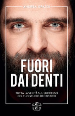 Fuori dai denti. Tutta la verità sul successo del tuo studio dentistico Andrea Grassi