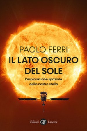 Il lato oscuro del Sole. L'esplorazione spaziale della nostra stella Paolo Ferri
