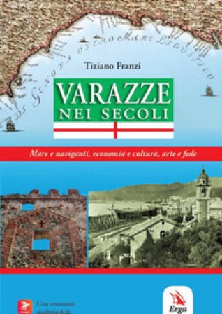 Varazze nei secoli. Mare e naviganti, economia e cultura, arte e fede Tiziano Franzi