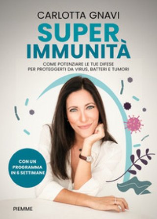 Super immunità. Come potenziare le tue difese per proteggerti da virus, batteri e tumori Carlotta Gnavi