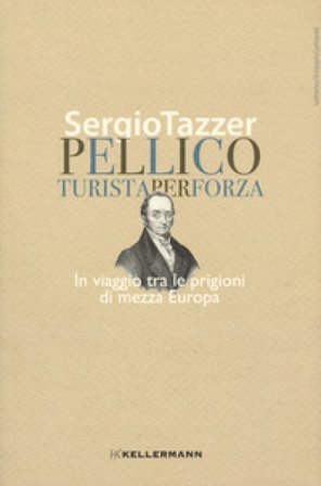 Pellico, turista per forza. In viaggio tra le prigioni di mezza Europa Sergio Tazzer