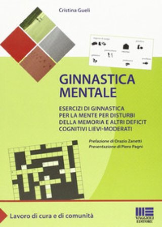 Ginnastica mentale. Esercizi di ginnastica per la mente per disturbi della memoria e altri deficit cognitivi lievi-moderati Cristina Gueli