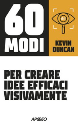 60 modi per creare idee efficaci visivamente Kevin Duncan