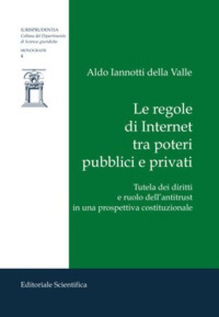 Le regole di Internet tra poteri pubblici e privati. Tutela dei diritti e ruolo dell'antitrust in una prospettiva costituzionale Aldo Iannotti della 