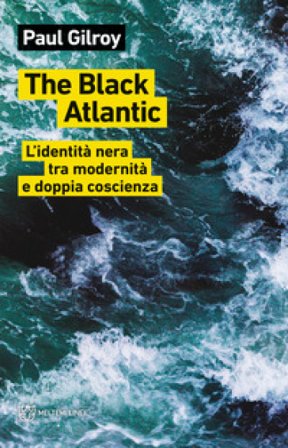 The Black Atlantic. L'identità nera tra modernità e doppia coscienza Paul Gilroy