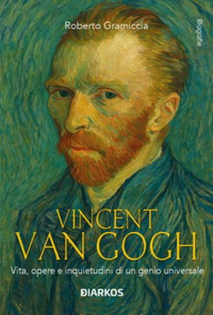 Vincent Van Gogh. Vita, opere e inquietudini di un genio universale Roberto Gramiccia