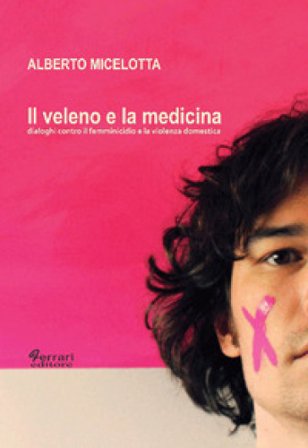 Il veleno e la medicina. Dialoghi contro il femminicidio e la violenza domestica Alberto Micelotta