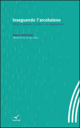 Inseguendo l'arcobaleno. Oltre il dolore, il lutto e le separazioni Pablo Martinez
