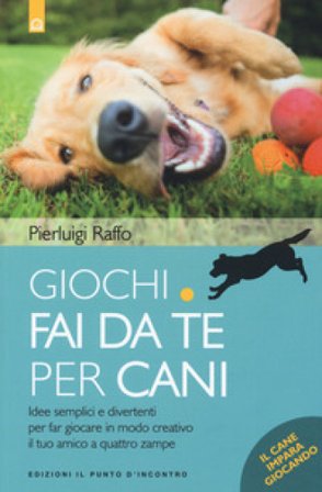 Giochi fai da te per cani. Idee semplici e divertenti per far giocare in modo creativo il tuo amico a quattro zampe Pierluigi Raffo