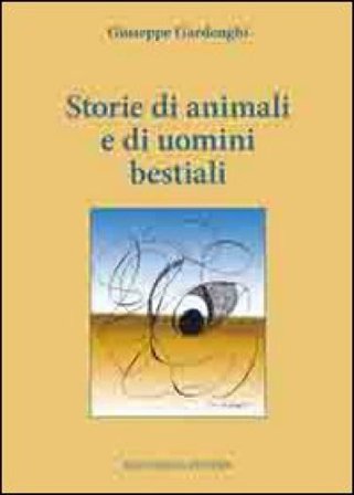Storie di animali e di uomini bestiali Giuseppe Gardenghi