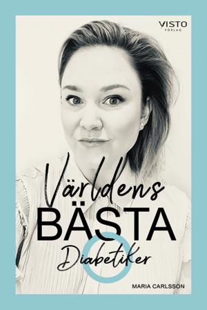 Världens bästa diabetiker : när en duktig flicka blev sjuk - Bok av Maria Carlsson - Inbunden