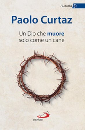 Un Dio che muore solo come un cane. L'ultimo Sì Paolo Curtaz