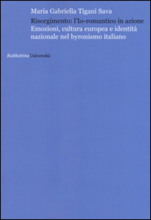 Risorgimento: l'Io romantico in azione. Emozioni, cultura europea e identità nazionale nel byronismo italiano Maria Gabriella Tigani Sava