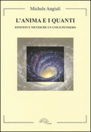 L'anima e i quanti. Einstein e Nietzsche un unico pensiero Michele Angiuli