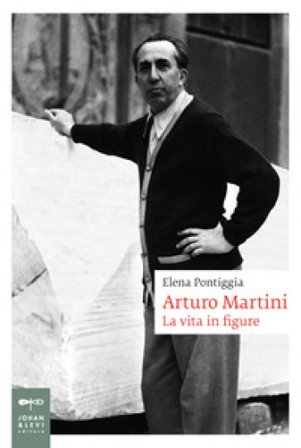 Arturo Martini. La vita in figure Elena Pontiggia