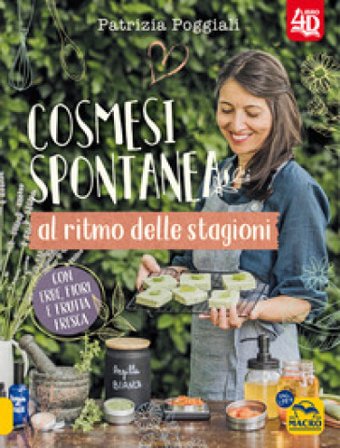 Cosmesi spontanea al ritmo delle stagioni. Con erbe, fiori e frutta fresca. Patrizia Poggiali
