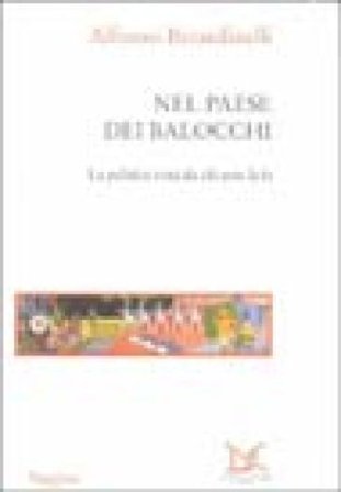 Nel paese dei balocchi. La politica vista da chi non la fa Alfonso Berardinelli