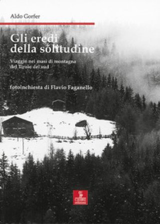 Gli eredi della solitudine. Viaggio nei masi di montagna del Tirolo del sud Aldo Gorfer