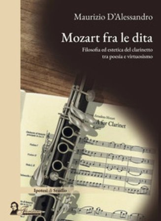 Mozart fra le dita. Filosofia ed estetica del clarinetto tra poesia e virtuosismo Maurizio D'Alessandro