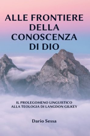 Alle frontiere della conoscenza di Dio. Il prolegomeno linguistico alla teologia di Langdon Gilkey. Ediz. integrale Dario Sessa