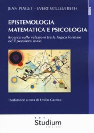 Epistemologia matematica e psicologia. Ricerca sulle relazioni tra la logica formale ed il pensiero reale Jean Piaget