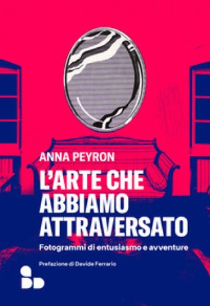 L'arte che abbiamo attraversato. Fotogrammi di entusiasmo e avventure Anna Peyron