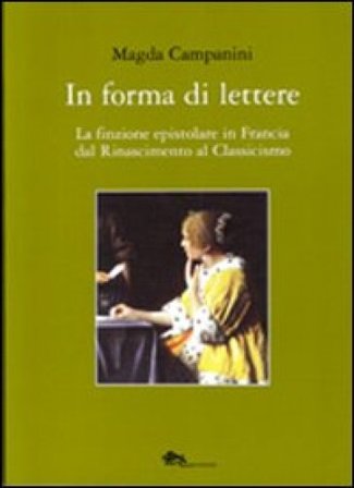In forma di lettere. La finzione epistolare in Francia dal Rinascimento al Classicismo Magda Campanini