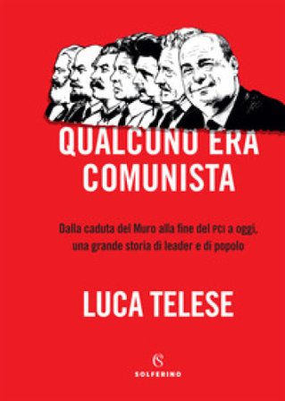 Qualcuno era comunista. Dalla caduta del Muro alla fine del PCI a oggi, una grande storia di leader e di popolo Luca Telese
