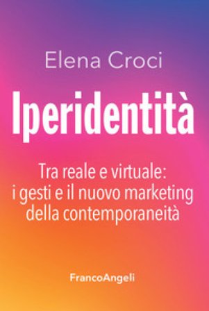 Iperidentità. Tra reale e virtuale: i gesti e il nuovo marketing della contemporaneità Elena Croci