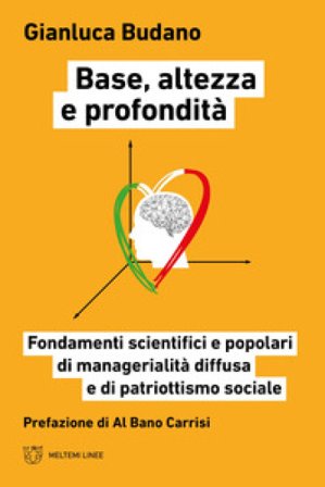 Base, altezza e profondità. Fondamenti scientifici e popolari di manageralità diffusa e di patriottismo sociale Gianluca Budano