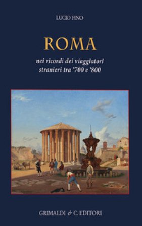 Roma. Nei ricordi dei viaggiatori stranieri tra `700 e `800. Ediz. a colori Lucio Fino