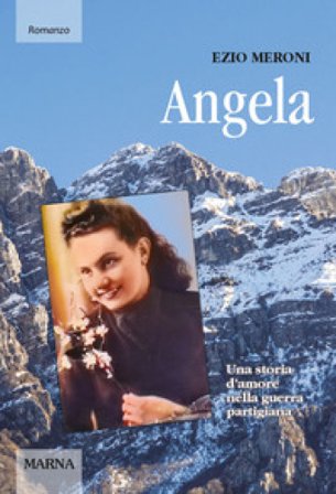 Angela. Una storia d'amore nella guerra partigiana Ezio Meroni
