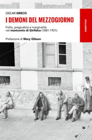 I demoni del Mezzogiorno. Follia, pregiudizio e marginalità nel manicomio di Girifalco (1881-1921) Oscar Greco