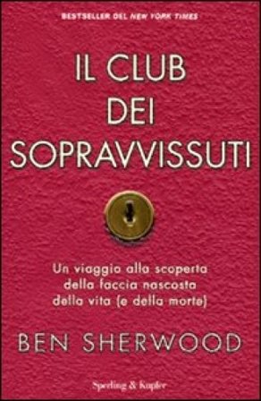 Il club dei sopravvissuti. Un viaggio alla scoperta della faccia nascosta della vita (e della morte) Ben Sherwood