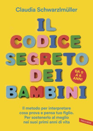 Il codice segreto dei bambini. Il metodo per interpretare cosa prova e pensa tuo figlio. Per sostenerlo al meglio nei suoi primi anni di vita. Da 0 a 
