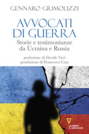 Avvocati di guerra. Storie e testimonianze da Ucraina e Russia Gennaro Grimolizzi
