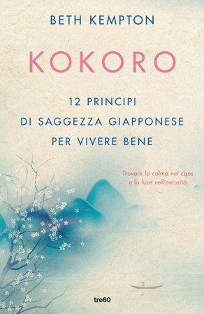 Kokoro. 12 principi di saggezza giapponese per vivere bene Beth Kempton