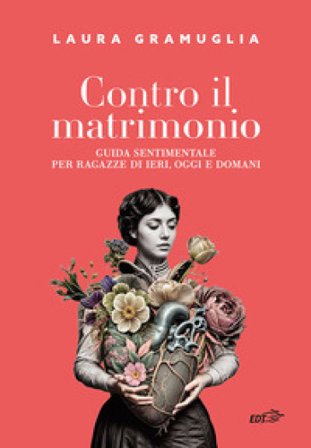 Contro il matrimonio. Guida sentimentale per ragazze di ieri, oggi e domani Laura Gramuglia