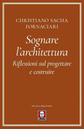 Sognare l'architettura. Riflessioni sul progettare e costruire Christiano Sacha Fornaciari