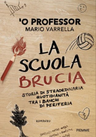 La scuola brucia. Storia di straordinaria quotidianità tra i banchi di periferia Mario 'O Professor Varrella