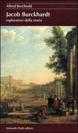 Jacob Burckhardt esploratore della storia Alfred Berchtold