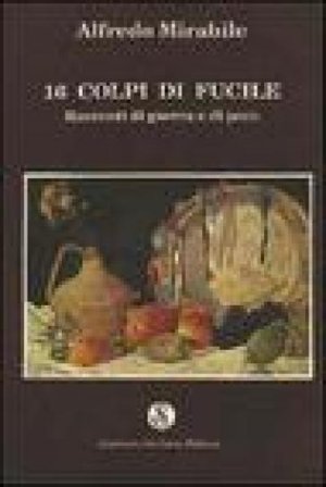 Sedici colpi di fucile. Racconti di guerra e di pace Alfredo Mirabile