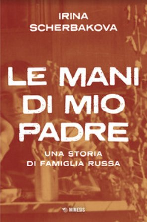 Le mani di mio padre. Una storia di famiglia russa Irina Scerbakova