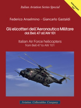 Gli elicotteri dell'Aeronautica Militare dal Bell 47 all'AW 101. Italian Air Force Helicopters from Bell 47 to AW 101. Ediz. multilingue Federico 