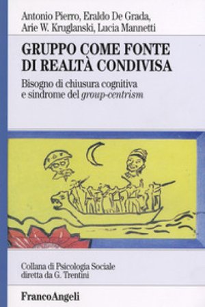 Gruppo come fonte di realtà condivisa. Bisogno di chiusura cognitiva e sindrome del group-centrism Antonio Pierro