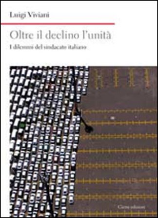 Oltre il declino l'unità. I dilemmi del sindacato italiano Luigi Viviani