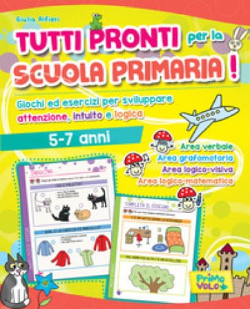 Tutti pronti per la scuola primaria! Giochi ed esercizi per sviluppare attenzione, intuito e logica. 5-7 anni. Ediz. a colori Giulia Alfieri