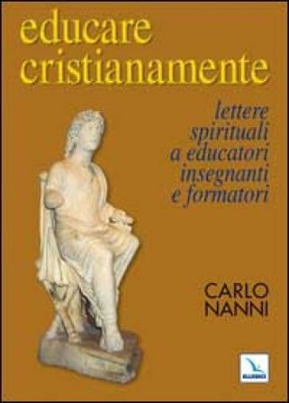 Educare cristianamente. Lettere spirituali a educatori, insegnanti e formatori Carlo Nanni