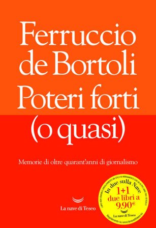 Poteri forti (o quasi). Memorie di oltre quarant'anni di giornalismo Ferruccio De Bortoli