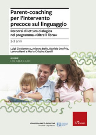 Parent-coaching per l'intervento precoce sul linguaggio. Percorsi di lettura dialogica nel programma "Oltre il libro" Luigi Girolametto